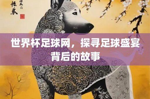 世界杯足球网，探寻足球盛宴背后的故吉安市靖泰电力工程有限公司事