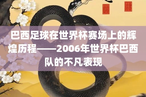 巴西足球在世界杯赛场上的辉煌历程——2006年世界杯巴西队的不凡表现