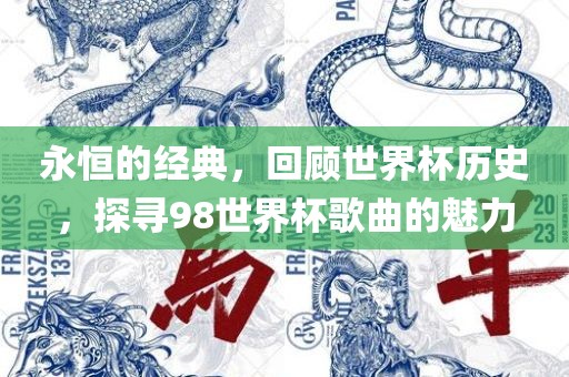 永恒的经典，回顾世界杯历史，探寻98世界杯歌曲的魅力吉安市靖泰电力工程有限公司