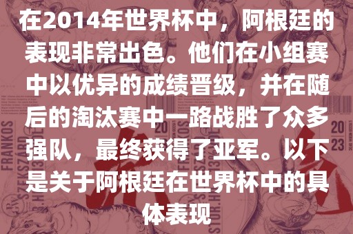 在2014年世界杯中，阿根廷的表现非常出色。他们在小组赛中以优异的成绩晋级，并在随后的淘汰赛中一路战胜了众多强队，最终获得了亚军。以下是关于阿根廷在世界杯中的具体表现吉安市靖泰电力工程有限公司