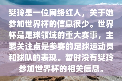 樊玲是一位网络红人，关于她参加世界杯的信息很少。世界杯是足球领域的重大赛事，主要关注点是参赛的足球运动员和球队的表现。暂时没有樊玲参加世界杯的相关信息。吉安市靖泰电力工程有限公司