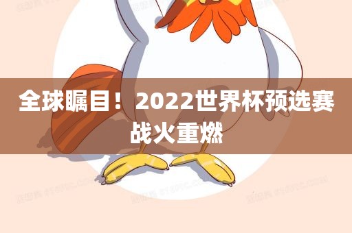全球瞩目！2022世界杯预选赛战火重燃吉安市靖泰电力工程有限公司