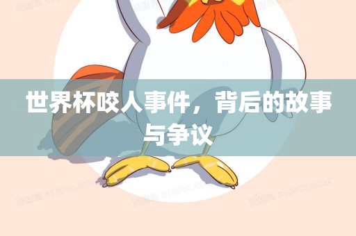 世界杯咬人事件，背后的故事与争议