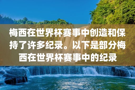 梅西在世界杯赛事中创造和保持了许多纪录。以下是部分梅西在世界杯赛事中的纪录吉安市靖泰电力工程有限公司