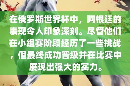 在俄罗斯世界杯中，阿根廷的表现令人印象深刻。尽管他们在小组赛阶段经历了一些挑战，但最终成功晋级并在比赛中展现出强大的实力。吉安市靖泰电力工程有限公司