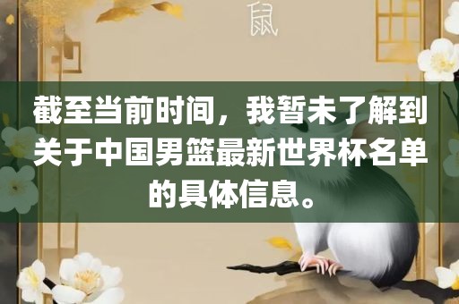 截至当前时间，我暂未了解到关于中国男篮最新世界杯名单的具体信息。