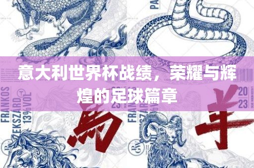 意大利世界杯战绩，荣耀与辉煌的足球篇章