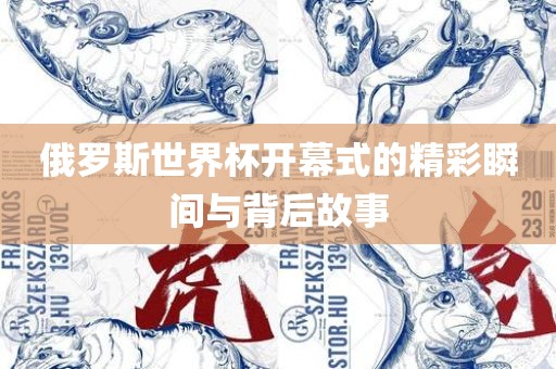 俄罗斯世界杯开幕式的精彩瞬间与背后故事