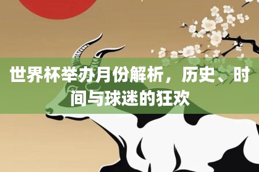 世吉安市靖泰电力工程有限公司界杯举办月份解析，历史、时间与球迷的狂欢