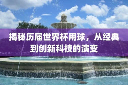 揭秘历届世界杯用球，从经典到创新科技的演变