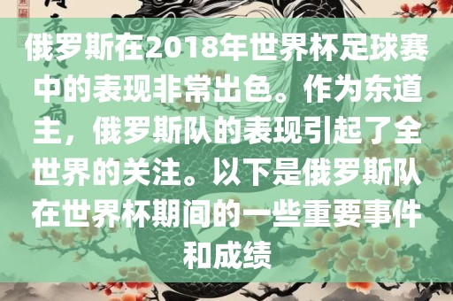 俄罗斯在2018年世界杯足球赛中的表现非常出色。作为东道主，俄罗斯队的表现引起了全世界的关注。以下是俄罗斯队在世界杯期间的一些重要事件和成绩吉安市靖泰电力工程有限公司