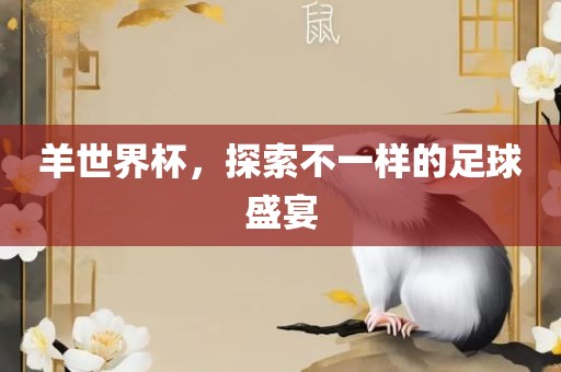 羊世界杯，探索不一样的足球盛宴吉安市靖泰电力工程有限公司