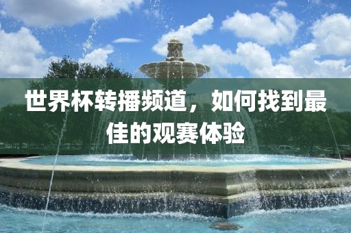 世界杯转播频道，吉安市靖泰电力工程有限公司如何找到最佳的观赛体验
