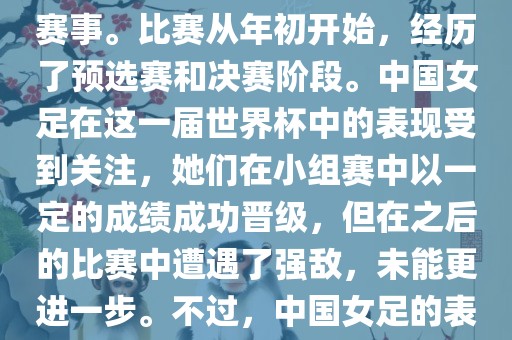 法国成功举办了这次女足世界杯，这也是法国首次举办这一赛事。比赛从年初开始，经历了预选赛和决赛阶段。中国女足在这一届世界杯中的表现受到关注，她们在小组赛中以一定的成绩成功晋级，但在之后的比赛中遭遇了强敌，未能更进一步。不过，中国女足的表现仍然得到了球迷和媒体的认可。