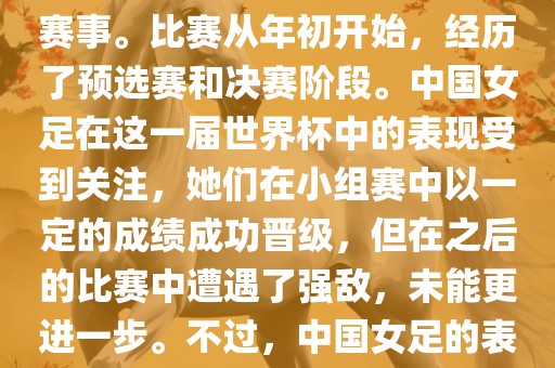 法国成功举办了这次女足世界杯，这也是法国首次举办这一赛事。比赛从年初开始，经历了预选赛和决赛阶段。中国女足在这一届世界杯中的表现受到关注，她们在小组赛中以一定的成绩成功晋级，但在之后的比赛中遭遇了强敌，未能更进一步。不过，中国女足的表现仍然得到了球迷和媒体的认可。