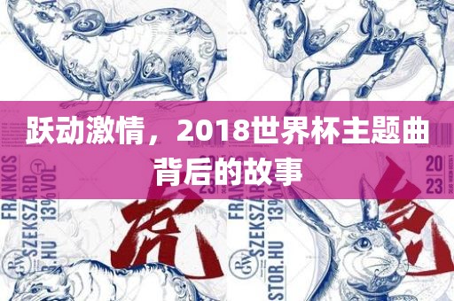 跃动激情，2018世界杯主题曲背后的故事吉安市靖泰电力工程有限公司
