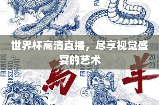 世界杯高清直播，尽享视觉盛宴的艺术