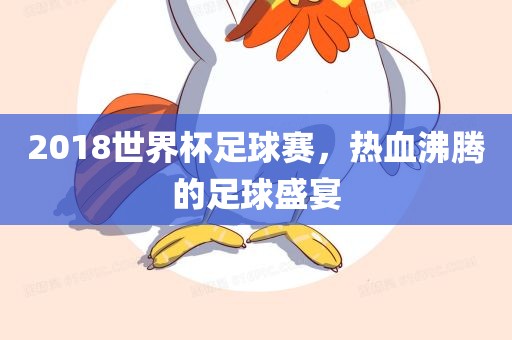 2018世界杯足球赛，热血沸腾的足球盛宴吉安市靖泰电力工程有限公司
