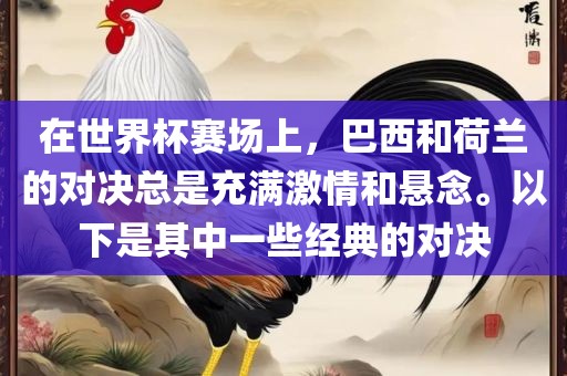 在世界杯赛场上，巴西和荷兰的对决总是充满激情和悬念。以下是其中一些经典的对决