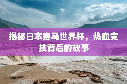 揭秘日本赛马世界杯，热血竞技背后的故事