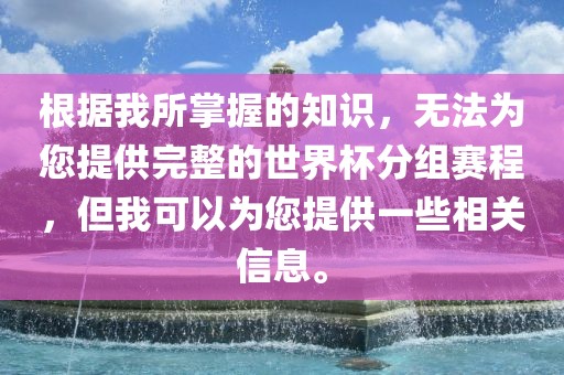 根据我所掌握的知识，无法为您提供完整的世界杯分组赛程，但我可以为您提供一些相关信息。吉安市靖泰电力工程有限公司