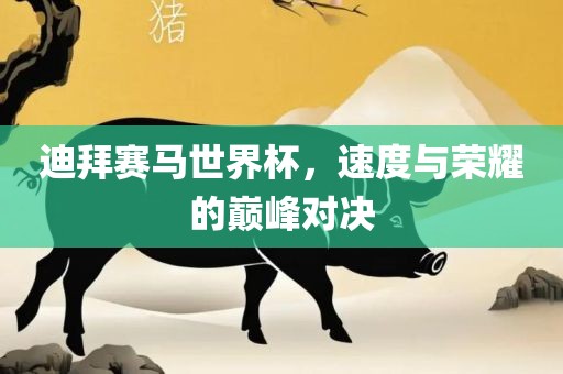 迪拜赛马世界杯，速度与荣耀的巅峰对决吉安市靖泰电力工程有限公司