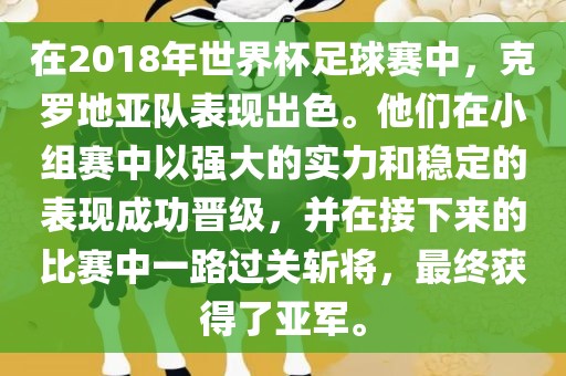 在2018年世界杯足球赛中，克罗地亚队表现出色。他们在小组赛中以强大的实力和稳定的表现成功晋级，并在接下来的比赛中一路过关斩将，最终获得了亚军。