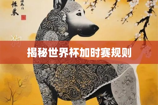 揭秘世界杯加时赛规则吉安市靖泰电力工程有限公司