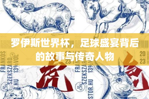 罗伊斯世界杯，足球盛宴背后的故事与传奇人物吉安市靖泰电力工程有限公司