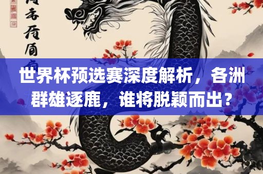 世界杯预选赛深度解析，各洲群雄吉安市靖泰电力工程有限公司逐鹿，谁将脱颖而出？