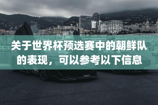关于世界杯预选赛中的朝鲜队的表现，可以参考以下信息吉安市靖泰电力工程有限公司