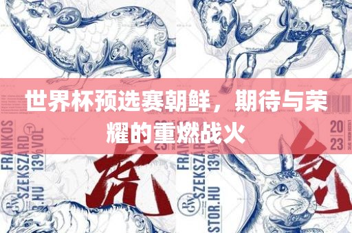 世界杯预选赛朝鲜，期待与荣耀的重燃战火吉安市靖泰电力工程有限公司