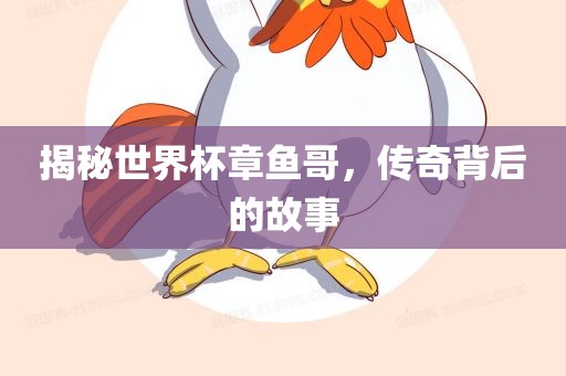 揭秘世界杯章鱼哥，传奇背后的故事
