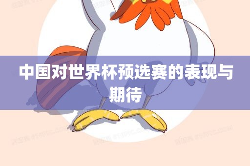 中国对世界杯预选赛的表现与期待吉安市靖泰电力工程有限公司