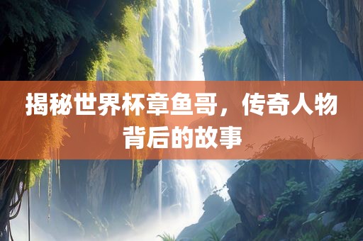 揭秘世界杯章鱼哥，传奇人物背后的故事吉安市靖泰电力工程有限公司
