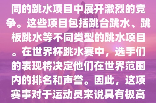 世界杯跳水赛是跳水运动的最高级别赛事之一，通常与世界跳水锦标赛等重大赛事交替举办。这项赛事汇集了全球最优秀的跳水运动员，他们将在不同的跳水项目中展开激烈的竞争。这些项目包括跳台跳水、跳板跳水等不同类型的跳水项目。在世界杯跳水赛中，选手们的表现将决定他们在世界范围内的排名和声誉。因此，这项赛事对于运动员来说具有极高的挑战性和重要性。同时，世界杯跳水赛也是展示各国跳水运动水平的重要舞台，对于推动全球跳水运动的发展起到了积极的作用。吉安市靖泰电力工程有限公司