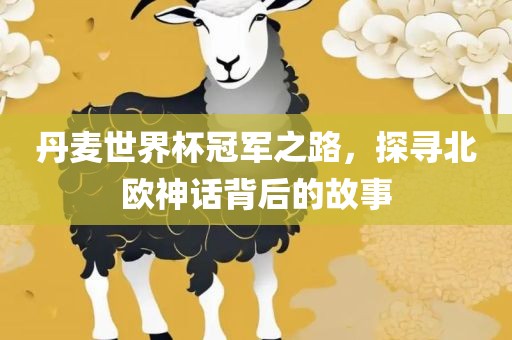 丹麦世界杯冠军之路，探寻北欧神话背后的故事