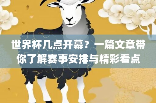 世界杯几点开幕？一篇文章带你了解赛事安排与精彩看点吉安市靖泰电力工程有限公司