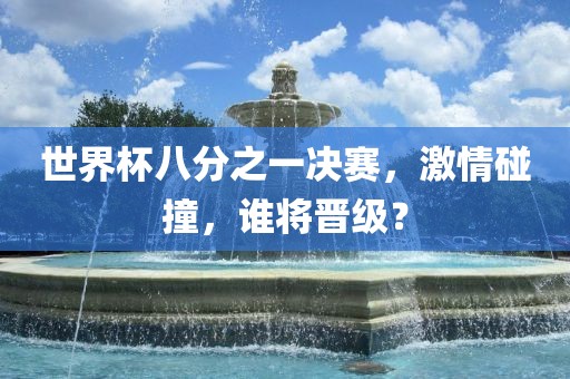 世界杯八分之一决赛，激情碰撞，谁将晋级？