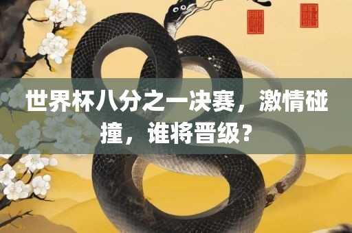 世界杯八分之一决赛，激情碰撞，谁将晋级？