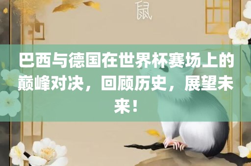 巴西与德国在世界杯赛场上的巅峰对决，回顾历史，展吉安市靖泰电力工程有限公司望未来！