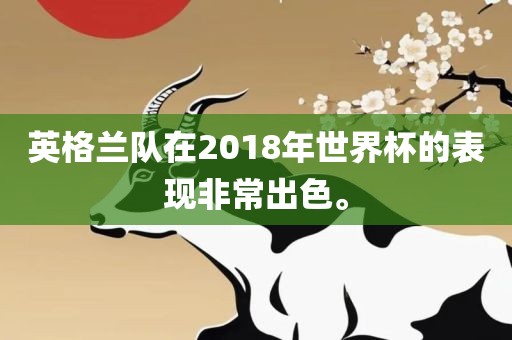 英格兰队在2018年世界杯的表现非常出色。