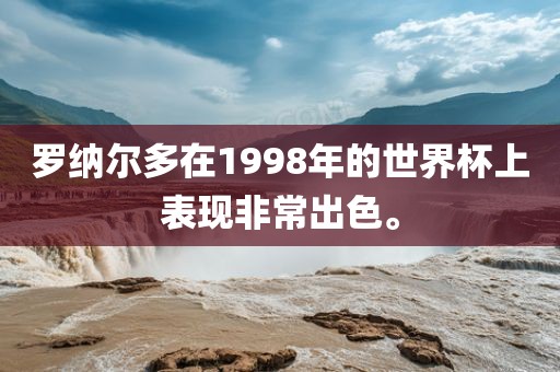 罗纳尔多在1998年的世界杯上表现非常出色。
