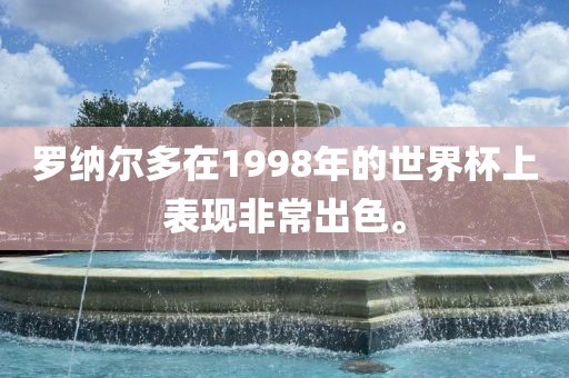 罗纳尔多在1998年的世界杯上表现非常出色。