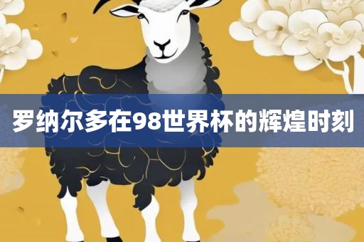 罗纳尔多在98世界杯的辉煌时刻