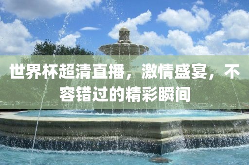 世界杯超清直播，激情盛宴，不容错过的精彩瞬间吉安市靖泰电力工程有限公司