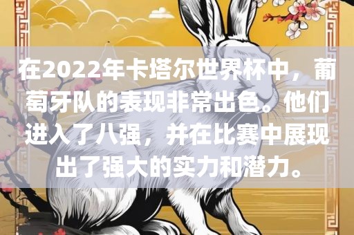 在2022年卡塔尔世界杯中，葡萄牙队的表现非常出色。他们进入了八强，并在比赛中展现出了强大的实力和潜力。