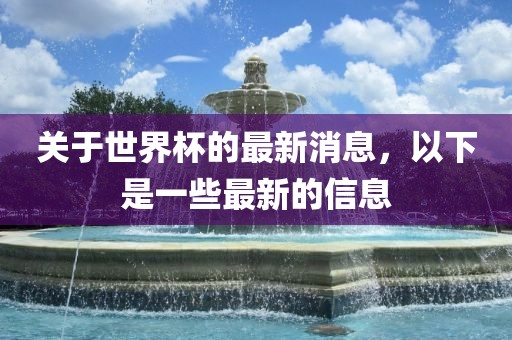关于世界杯的最新消息，以下是一些最新的信息吉安市靖泰电力工程有限公司