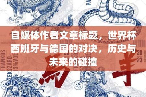 自媒体作者文章标题，世界杯西班牙与德国的对决，历史与未来的碰撞
