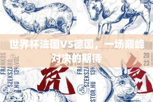 世界杯法国VS德国，一场巅峰对决的期待吉安市靖泰电力工程有限公司